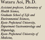 Wataru Aoi, Ph.D. Assistant professor, Laboratory of Health Science, Graduate School of Life and Environmental Sciences, Kyoto Prefectural University, Department Gastroenterology and Hepatology, Kyoto Prefectural University of Medicine,