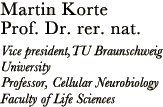 Martin Korte Prof.Dr. rer.nat Vice president,TU Braunschweig University Professor, Cellular Neurobiology　Faculty of Life Sciences