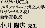 アメリカ・UCLA(カリフォルニア州立大学ロサンゼルス校)歯学部教授 小川 隆広 先生